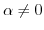 $ \alpha \neq 0$