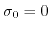$ \sigma_0 = 0$