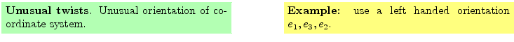 $\textstyle \parbox{16cm}{
\fcolorbox{green1}{green1}{\parbox{7cm}{
{\bf Unusua...
...rbox{7cm}{
{\bf Example:} use a left handed orientation
$e_1,e_3,e_2$.
}}
}$