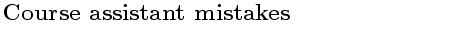 $\textstyle \parbox{10cm}{\bf{ \Large{ Course assistant mistakes }}}$