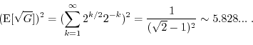\begin{displaymath}(\E[\sqrt{G}])^2=(\sum_{k=1}^{\infty} 2^{k/2} 2^{-k})^2
= \frac{1}{(\sqrt{2}-1)^2} \sim 5.828... \; . \end{displaymath}