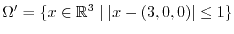 $\Omega' = \{ x \in \RR^3 \; \vert \; \vert x-(3,0,0)\vert \leq 1 \}$