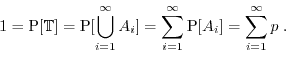 \begin{displaymath}1 = \Prob[\TT] = \Prob[ \bigcup_{i=1}^{\infty} A_i ] = \sum_{i=1}^{\infty} \Prob[A_i] = \sum_{i=1}^{\infty} p \; . \end{displaymath}