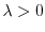 $\lambda>0$