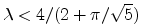 $ \lambda<4/(2+\pi/\sqrt{5})$