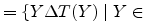 $\displaystyle =\{Y \Delta T(Y) \; \vert \; Y \in$