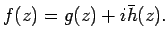 $\displaystyle f(z) = g(z) + i \bar{h}(z).
$