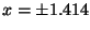 $x = \pm 1.414$