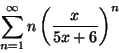 \begin{displaymath}\sum_{n=1}^{\infty} n\left( {x\over 5x+6}\right)^n\end{displaymath}