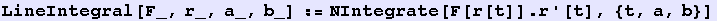 LineIntegral[F_, r_, a_, b_] := NIntegrate[F[r[t]] . r '[t], {t, a, b}]