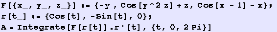 F[{x_, y_, z_}] := {-y , Cos[y^2 z] + z, Cos[x - 1] - x} ;  r[t_] := {Cos[t], -Sin[t], 0} ; A = Integrate[F[r[t]] . r '[t], {t, 0, 2Pi}] 