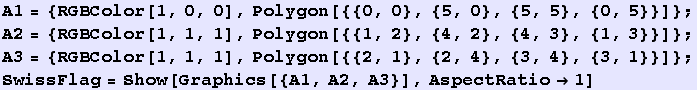 A1 = {RGBColor[1, 0, 0], Polygon[{{0, 0}, {5, 0}, {5, 5}, {0, 5}}]} ; A2 = {RGBColor[1, 1, 1], ... 2, 1}, {2, 4}, {3, 4}, {3, 1}}]} ; SwissFlag = Show[Graphics[{A1, A2, A3}], AspectRatio1] 