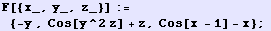 F[{x_, y_, z_}] := {-y , Cos[y^2 z] + z, Cos[x - 1] - x} ; 