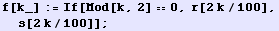 f[k_] := If[Mod[k, 2] 0, r[2k/100], s[2k/100]] ;