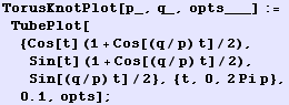 TorusKnotPlot[p_, q_, opts___] := TubePlot[{Cos[t] (1 + Cos[(q/p) t]/2), Sin[t] (1 + Cos[(q/p) t]/2), Sin[(q/p) t]/2}, {t, 0, 2 Pi p}, 0.1, opts] ;
