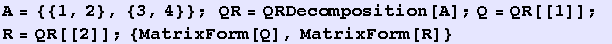 A = {{1, 2}, {3, 4}} ; QR = QRDecomposition[A] ; Q = QR[[1]] ; R = QR[[2]] ; {MatrixForm[Q], MatrixForm[R]}