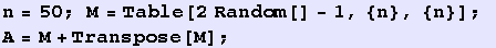 n = 50 ; M = Table[2 Random[] - 1, {n}, {n}] ; A = M + Transpose[M] ;