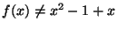 $f(x)
\ne x^2 - 1 + x$