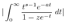 $\displaystyle \vert\int_0^{\infty} \frac{t^{s-1} e^{-at}}{1-z e^{-t}} \; dt\vert$