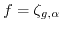 $ f = \zeta_{g,\alpha}$
