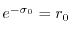 $ e^{-\sigma_0} = r_0$