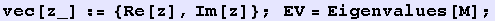 vec[z_] := {Re[z], Im[z]} ; EV = Eigenvalues[M] ;