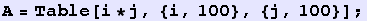 A = Table[i * j, {i, 100}, {j, 100}] ;