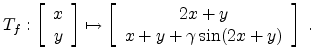 $\displaystyle T_f:\left[ \begin{array}{c} x \\ y \\ \end{array} \right]
\mapsto...
...[ \begin{array}{c} 2x+y \\
x+y+ \gamma \sin(2x+y) \\
\end{array} \right] \; .$